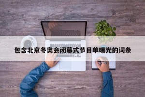 包含北京冬奥会闭幕式节目单曝光的词条