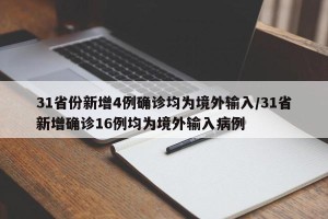 31省份新增4例确诊均为境外输入/31省新增确诊16例均为境外输入病例