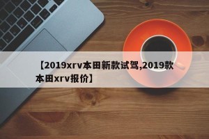 【2019xrv本田新款试驾,2019款本田xrv报价】