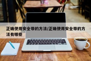 正确使用安全带的方法/正确使用安全带的方法有哪些