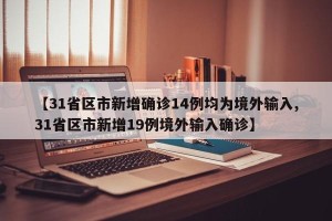 【31省区市新增确诊14例均为境外输入,31省区市新增19例境外输入确诊】