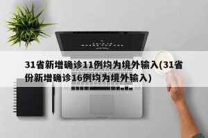 31省新增确诊11例均为境外输入(31省份新增确诊16例均为境外输入)