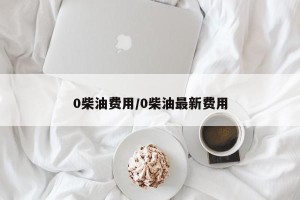 0柴油费用/0柴油最新费用