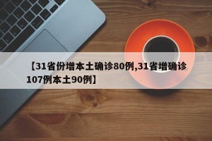 【31省份增本土确诊80例,31省增确诊107例本土90例】
