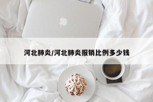 河北肺炎/河北肺炎报销比例多少钱
