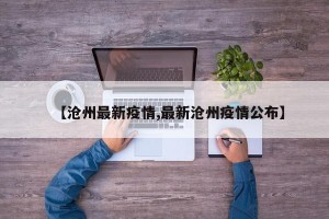 【沧州最新疫情,最新沧州疫情公布】