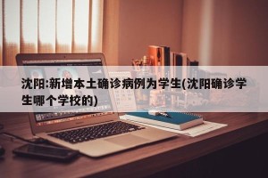 沈阳:新增本土确诊病例为学生(沈阳确诊学生哪个学校的)