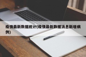 疫情最新数据统计(疫情最新数据消息新增病例)