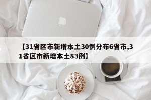 【31省区市新增本土30例分布6省市,31省区市新增本土83例】