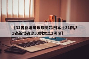 【31省新增确诊病例71例本土31例,31省新增确诊33例本土1例m】