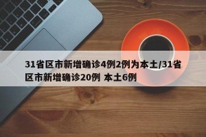 31省区市新增确诊4例2例为本土/31省区市新增确诊20例 本土6例