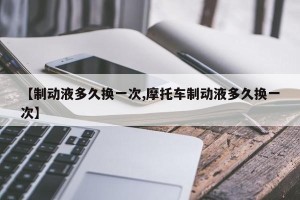 【制动液多久换一次,摩托车制动液多久换一次】