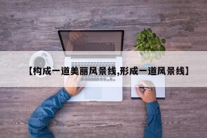 【构成一道美丽风景线,形成一道风景线】