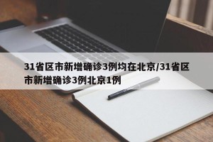 31省区市新增确诊3例均在北京/31省区市新增确诊3例北京1例