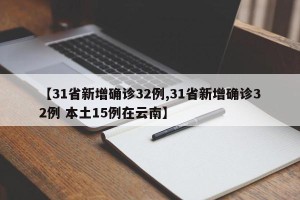 【31省新增确诊32例,31省新增确诊32例 本土15例在云南】