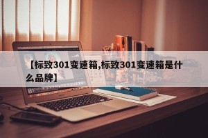 【标致301变速箱,标致301变速箱是什么品牌】