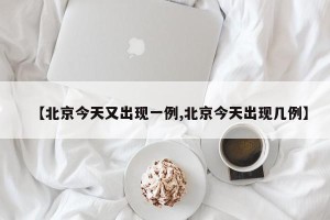 【北京今天又出现一例,北京今天出现几例】