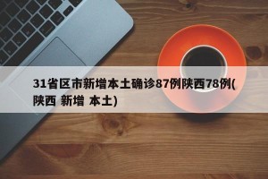 31省区市新增本土确诊87例陕西78例(陕西 新增 本土)