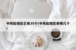 中风险地区已有39个(中风险地区有哪几个)