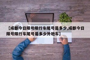 【成都今日限号限行车尾号是多少,成都今日限号限行车尾号是多少外地车】