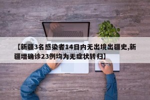 【新疆3名感染者14日内无出境出疆史,新疆增确诊23例均为无症状转归】