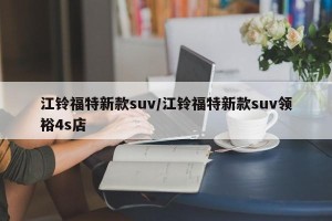 江铃福特新款suv/江铃福特新款suv领裕4s店