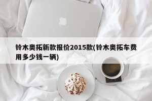 铃木奥拓新款报价2015款(铃木奥拓车费用多少钱一辆)