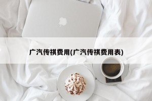 广汽传祺费用(广汽传祺费用表)