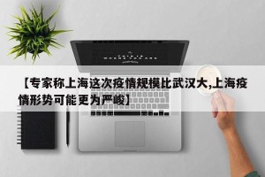 【专家称上海这次疫情规模比武汉大,上海疫情形势可能更为严峻】