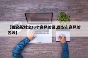 【西安新划定13个高风险区,西安市高风险区域】