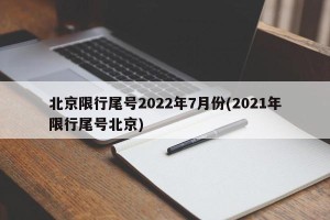 北京限行尾号2022年7月份(2021年限行尾号北京)