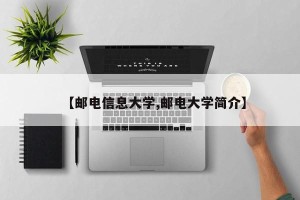 【邮电信息大学,邮电大学简介】
