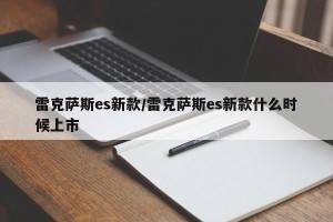 雷克萨斯es新款/雷克萨斯es新款什么时候上市