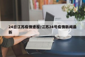 24日江苏疫情速报/江苏24号疫情新闻最新
