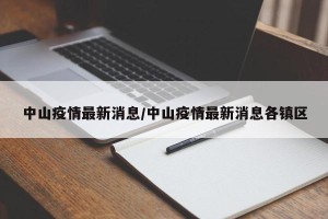 中山疫情最新消息/中山疫情最新消息各镇区