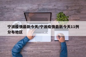 宁波疫情最新今天/宁波疫情最新今天11例分布地区