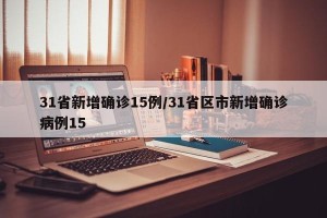 31省新增确诊15例/31省区市新增确诊病例15