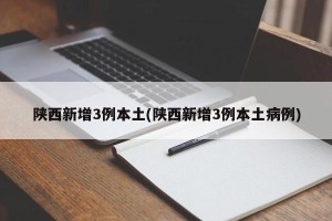 陕西新增3例本土(陕西新增3例本土病例)