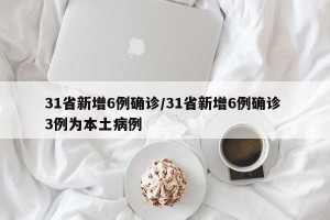 31省新增6例确诊/31省新增6例确诊 3例为本土病例
