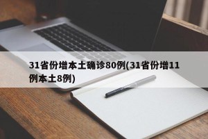 31省份增本土确诊80例(31省份增11例本土8例)