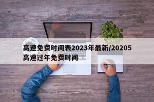 高速免费时间表2023年最新/20205高速过年免费时间