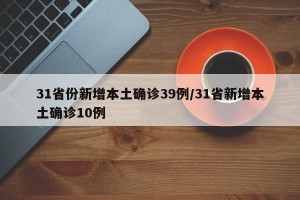 31省份新增本土确诊39例/31省新增本土确诊10例