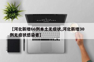【河北新增66例本土无症状,河北新增30例无症状感染者】