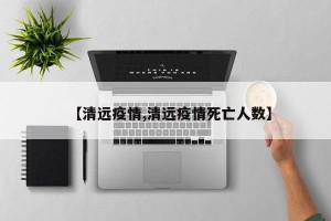 【清远疫情,清远疫情死亡人数】