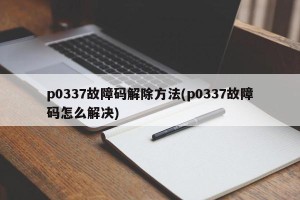 p0337故障码解除方法(p0337故障码怎么解决)