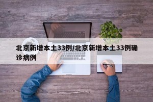 北京新增本土33例/北京新增本土33例确诊病例