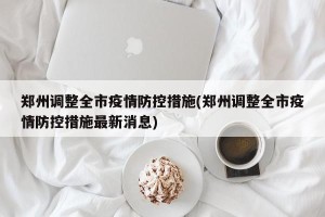 郑州调整全市疫情防控措施(郑州调整全市疫情防控措施最新消息)