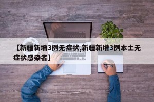 【新疆新增3例无症状,新疆新增3例本土无症状感染者】