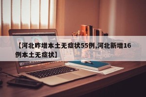【河北昨增本土无症状55例,河北新增16例本土无症状】