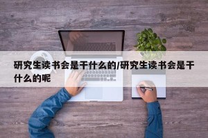 研究生读书会是干什么的/研究生读书会是干什么的呢